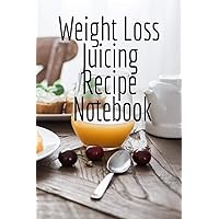 Weight Loss Juicing Recipe Notebook: Write Down Your Favorite Blender Recipes, Inspirations, Quotes, Sayings & Notes About Your Secrets Of How To Lose ... & Smoothies In Your Personal Diet Journal!