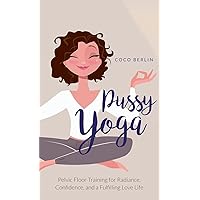 Pussy Yoga: Pelvic Floor Training for Radiance, Confidence, and a Fulfilling Love Life Pussy Yoga: Pelvic Floor Training for Radiance, Confidence, and a Fulfilling Love Life Hardcover Kindle