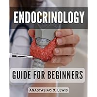 Endocrinology Guide For Beginners: Illustrated Reference for Quick Clinical Insights | A Comprehensive and Fully Illustrated Pocket Guide to Endocrinology Concepts and Disorders