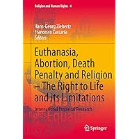 Euthanasia, Abortion, Death Penalty and Religion - The Right to Life and its Limitations: International Empirical Research (Religion and Human Rights Book 4) Euthanasia, Abortion, Death Penalty and Religion - The Right to Life and its Limitations: International Empirical Research (Religion and Human Rights Book 4) Kindle Hardcover