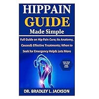 Hip Pain Guide Made Simple: Full Guide on Hip Pain Cure; Its Anatomy, Causes& Effective Treatments; When to Seek for Emergency Help& Lots More Hip Pain Guide Made Simple: Full Guide on Hip Pain Cure; Its Anatomy, Causes& Effective Treatments; When to Seek for Emergency Help& Lots More Paperback Kindle