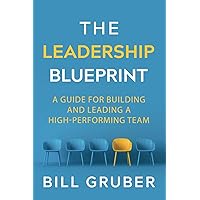 The Leadership Blueprint: A Guide for Building and Leading a High-Performing Team