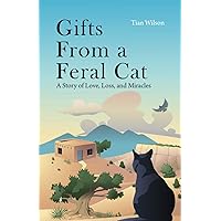 Gifts from a Feral Cat: A Story of Love, Loss, and Miracles Gifts from a Feral Cat: A Story of Love, Loss, and Miracles Paperback Kindle
