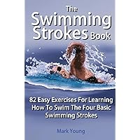 The Swimming Strokes Book: 82 Easy Exercises For Learning How To Swim The Four Basic Swimming Strokes The Swimming Strokes Book: 82 Easy Exercises For Learning How To Swim The Four Basic Swimming Strokes Paperback Kindle