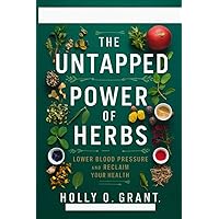 THE UNTAPPED POWER OF HERBS : Lower Blood Pressure and Reclaim Your Health.