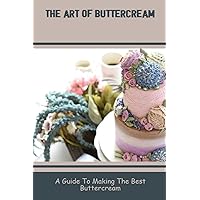 The Art Of Buttercream: A Guide To Making The Best Buttercream