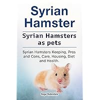 Syrian Hamster. Syrian Hamsters as pets. Syrian Hamsters Keeping, Pros and Cons, Care, Housing, Diet and Health. Syrian Hamster. Syrian Hamsters as pets. Syrian Hamsters Keeping, Pros and Cons, Care, Housing, Diet and Health. Paperback Kindle Hardcover