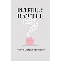 Infertility Battle: Uplifting Tale To Successful Fertility: Coping With Involuntary Childlessness