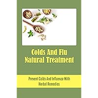 Colds And Flu Natural Treatment: Prevent Colds And Influenza With Herbal Remedies