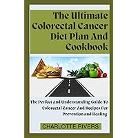 The Ultimate Colorectal Cancer Diet Plan And Cookbook: The Perfect And Understanding Guide To Colorectal Cancer And Recipes For Prevention and Healing The Ultimate Colorectal Cancer Diet Plan And Cookbook: The Perfect And Understanding Guide To Colorectal Cancer And Recipes For Prevention and Healing Paperback Kindle