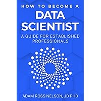 How to Become a Data Scientist: A Guide for Established Professionals How to Become a Data Scientist: A Guide for Established Professionals Paperback Kindle Hardcover