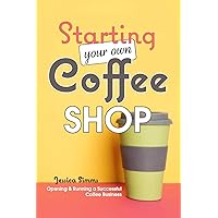 Starting Your Own Coffee Shop: Opening & Running a Successful Coffee Business Starting Your Own Coffee Shop: Opening & Running a Successful Coffee Business Paperback Kindle Hardcover