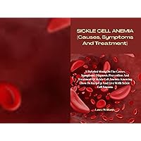 SICKLE CELL ANEMIA (Causes, Symptoms And Treatment): A Detailed Study On The Causes, Symptoms, Diagnosis, Prevention And Treatment Of Sickle Cell Anemia. How To Keep Up And Live With Sickle Cell SICKLE CELL ANEMIA (Causes, Symptoms And Treatment): A Detailed Study On The Causes, Symptoms, Diagnosis, Prevention And Treatment Of Sickle Cell Anemia. How To Keep Up And Live With Sickle Cell Kindle Paperback