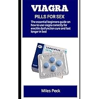 VIAGRA PILLS FOR SEX: The Essential Beginners Guide On How To Use Viagra Correctly For Erectile Dysfunction Cure And Last Longer In Bed