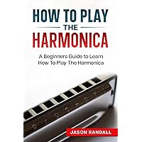 How To Play The Harmonica: A Beginners Guide to Learn How To Play The Harmonica (Woodwinds for Beginners) How To Play The Harmonica: A Beginners Guide to Learn How To Play The Harmonica (Woodwinds for Beginners) Paperback Kindle Audible Audiobook
