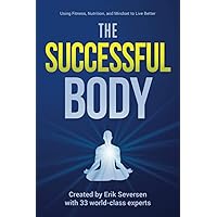 The Successful Body: Using Fitness, Nutrition, and Mindset to Live Better (Successful Mind, Body, & Spirit) The Successful Body: Using Fitness, Nutrition, and Mindset to Live Better (Successful Mind, Body, & Spirit) Paperback Kindle