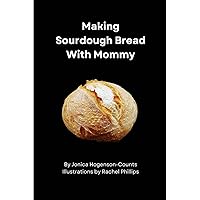 Making Sourdough Bread With Mommy: How to combine flour, water, salt, patience and love into a delicious loaf of bread, with an actual recipe at the end. Making Sourdough Bread With Mommy: How to combine flour, water, salt, patience and love into a delicious loaf of bread, with an actual recipe at the end. Paperback