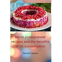 latest pomegranate recipes and the benefits of its consumption