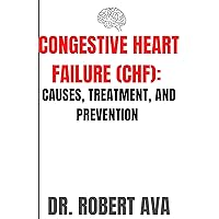 CONGESTIVE HEART FAILURE (CHF):: CAUSE, TREATMENT, AND PREVENTION