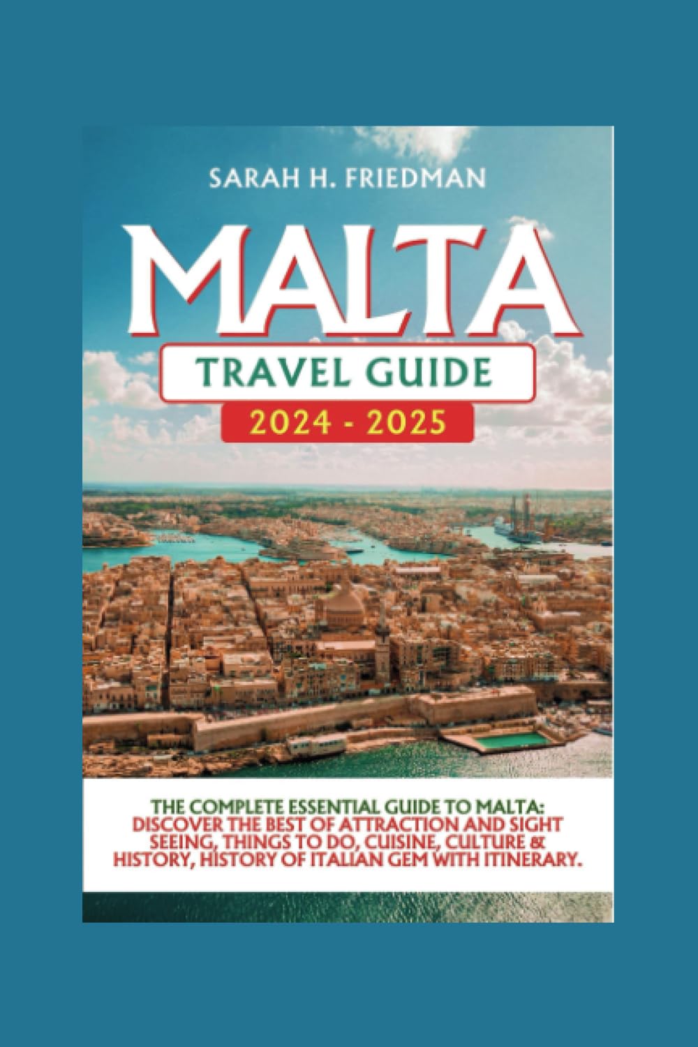 Malta Travel Guide 2024-2025: The Complete Essential Guide To Malta: Discover The Best Of Attraction And Sight Seeing, Things To Do, Cuisine, Culture & History, History Of Italian Gem With Itinerary.