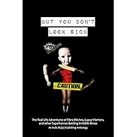 But You Don’t Look Sick: The Real Life Adventures of Fibro Bitches, Lupus Warriors, and other Superheroes Battling Invisible Illness But You Don’t Look Sick: The Real Life Adventures of Fibro Bitches, Lupus Warriors, and other Superheroes Battling Invisible Illness Kindle Hardcover Paperback