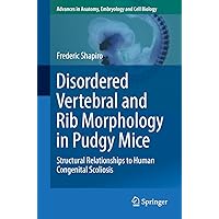 Disordered Vertebral and Rib Morphology in Pudgy Mice: Structural Relationships to Human Congenital Scoliosis (Advances in Anatomy, Embryology and Cell Biology Book 221) Disordered Vertebral and Rib Morphology in Pudgy Mice: Structural Relationships to Human Congenital Scoliosis (Advances in Anatomy, Embryology and Cell Biology Book 221) Kindle Paperback