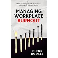 Managing Workplace Burnout: 7 Stress Relieving Steps to Recovery and Flourish from Toxic Workplaces