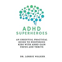 ADHD Superheroes: An Essential Practical Guide to Nurturing Kids with ADHD Gain focus and thrive