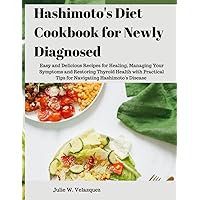 Hashimoto's Diet Cookbook for Newly Diagnosed: Easy and Delicious Recipes for Healing, Managing Your Symptoms and Restoring Thyroid Health with Practical Tips for Navigating Hashimoto's Disease Hashimoto's Diet Cookbook for Newly Diagnosed: Easy and Delicious Recipes for Healing, Managing Your Symptoms and Restoring Thyroid Health with Practical Tips for Navigating Hashimoto's Disease Paperback Kindle