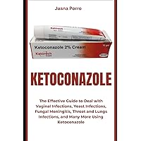 KETOCONAZOLE: The Effective Guide to Deal with Vaginal Infections, Yeast Infections, Fungal Meningitis, Throat and Lungs Infections, and Many More Using Ketoconazole