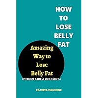 How to Lose Belly Fat : Amazing way to lose belly fat without exercise, Lose belly fat fast, How to Lose belly fat book How to Lose Belly Fat : Amazing way to lose belly fat without exercise, Lose belly fat fast, How to Lose belly fat book Kindle