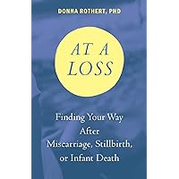 At a Loss: Finding Your Way After Miscarriage, Stillbirth, or Infant Death At a Loss: Finding Your Way After Miscarriage, Stillbirth, or Infant Death Paperback Kindle