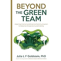 Beyond the Green Team: Aligning Internal and External Communication to Advance Corporate Sustainability Beyond the Green Team: Aligning Internal and External Communication to Advance Corporate Sustainability Paperback Kindle