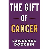 The Gift Of Cancer: My Cancer Journey Of Encouragement, Inspiration, And Action Steps To Survive
