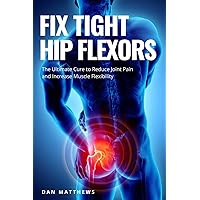 Fix Tight Hip Flexors: The Ultimate Cure to Reduce Joint Pain and Increase Muscle Flexibility Fix Tight Hip Flexors: The Ultimate Cure to Reduce Joint Pain and Increase Muscle Flexibility Paperback Kindle