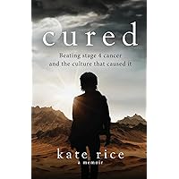 Cured: Beating Stage 4 Cancer and the Culture That Caused It