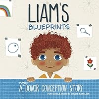 Liam's Blueprints: A (Double Donor) Donor Conception Story for Single Moms By Choice (My Donor Story: A Book Series for Donor-Conceived Children) Liam's Blueprints: A (Double Donor) Donor Conception Story for Single Moms By Choice (My Donor Story: A Book Series for Donor-Conceived Children) Paperback