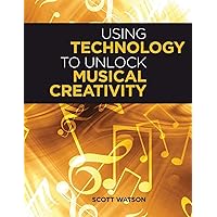 Using Technology to Unlock Musical Creativity Using Technology to Unlock Musical Creativity Paperback Kindle Hardcover