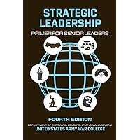 Strategic Leadership Primer for Senior Leaders: Fourth Edition Strategic Leadership Primer for Senior Leaders: Fourth Edition Paperback Kindle