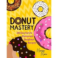 Donut Mastery: 100 Saccharine Homemade Doughnut Recipes (Doughnut cookbook Book 1)