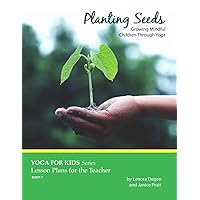 Planting Seeds: Growing Mindful Children Through Yoga (Yoga for Kids: Lesson Plans for the Teacher)