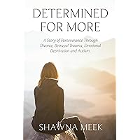 Determined for More: A Story of Perseverance Through Divorce, Betrayal Trauma, Emotional Deprivation and Autism Determined for More: A Story of Perseverance Through Divorce, Betrayal Trauma, Emotional Deprivation and Autism Paperback Kindle