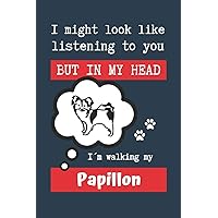 I MIGHT LOOK LIKE LISTENING TO YOU BUT IN MY HEAD I´M WALKING MY PAPILLON: BLANK LINED DOG JOURNAL | Keep Track of Your Dog's Life: Record ... Medical... CREATIVE GIFT for pet lovers.