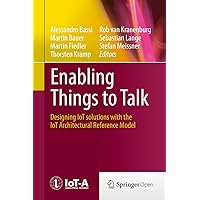 Enabling Things to Talk: Designing IoT solutions with the IoT Architectural Reference Model Enabling Things to Talk: Designing IoT solutions with the IoT Architectural Reference Model Kindle Hardcover Paperback