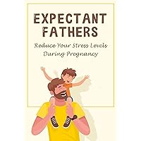 Expectant Fathers: Reduce Your Stress Levels During Pregnancy