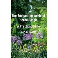 The Enchanting World of Herbal Magic: A Practical Guide The Enchanting World of Herbal Magic: A Practical Guide Kindle Paperback