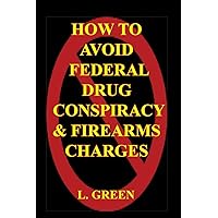 How To Avoid Federal Drug Conspiracy and Firearms Charges How To Avoid Federal Drug Conspiracy and Firearms Charges Paperback Kindle