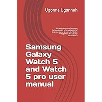 Samsung Galaxy Watch 5 and Watch 5 pro user manual: A Comprehensive Samsung Galaxy Watch 5 Series Guide for beginners and Seniors to Master and Operate the Galaxy Smartwatch Samsung Galaxy Watch 5 and Watch 5 pro user manual: A Comprehensive Samsung Galaxy Watch 5 Series Guide for beginners and Seniors to Master and Operate the Galaxy Smartwatch Paperback Kindle