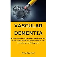 VASCULAR DEMENTIA: A detailed guide on the causes, symptoms, risk factors, preventions and treatment of vascular dementia for newly diagnosed VASCULAR DEMENTIA: A detailed guide on the causes, symptoms, risk factors, preventions and treatment of vascular dementia for newly diagnosed Kindle Paperback