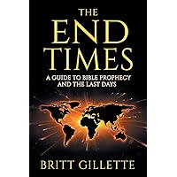 The End Times: A Guide to Bible Prophecy and the Last Days The End Times: A Guide to Bible Prophecy and the Last Days Paperback Kindle